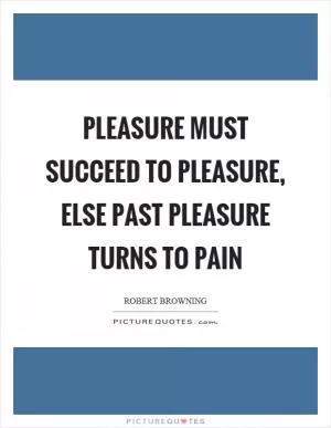 Pleasure must succeed to pleasure, else past pleasure turns to pain Picture Quote #1