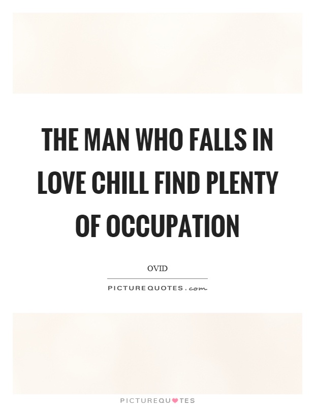 The man who falls in love chill find plenty of occupation Picture Quote #1