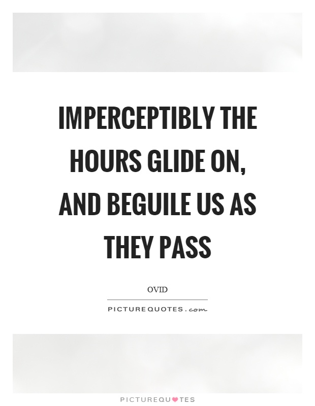Imperceptibly the hours glide on, and beguile us as they pass Picture Quote #1
