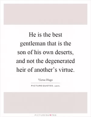 He is the best gentleman that is the son of his own deserts, and not the degenerated heir of another’s virtue Picture Quote #1