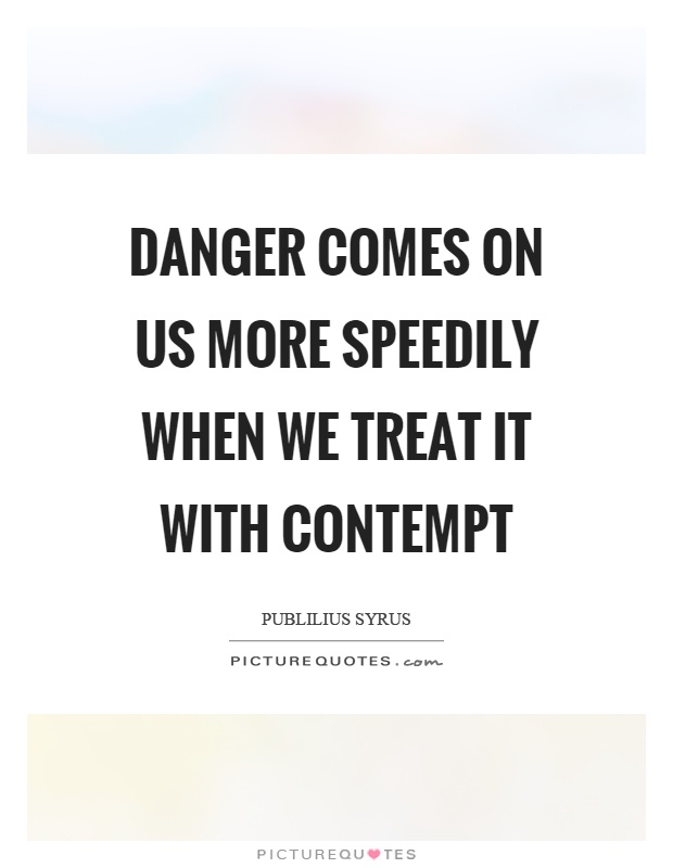 Danger comes on us more speedily when we treat it with contempt Picture Quote #1