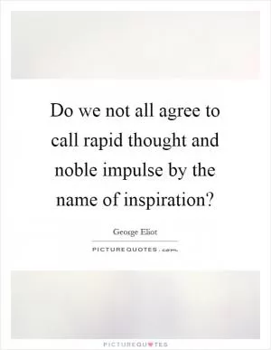 Do we not all agree to call rapid thought and noble impulse by the name of inspiration? Picture Quote #1