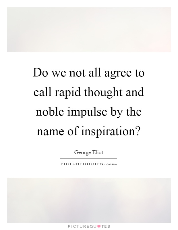 Do we not all agree to call rapid thought and noble impulse by the name of inspiration? Picture Quote #1