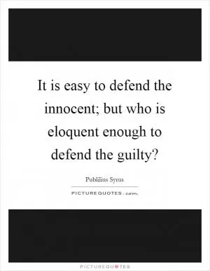 It is easy to defend the innocent; but who is eloquent enough to defend the guilty? Picture Quote #1