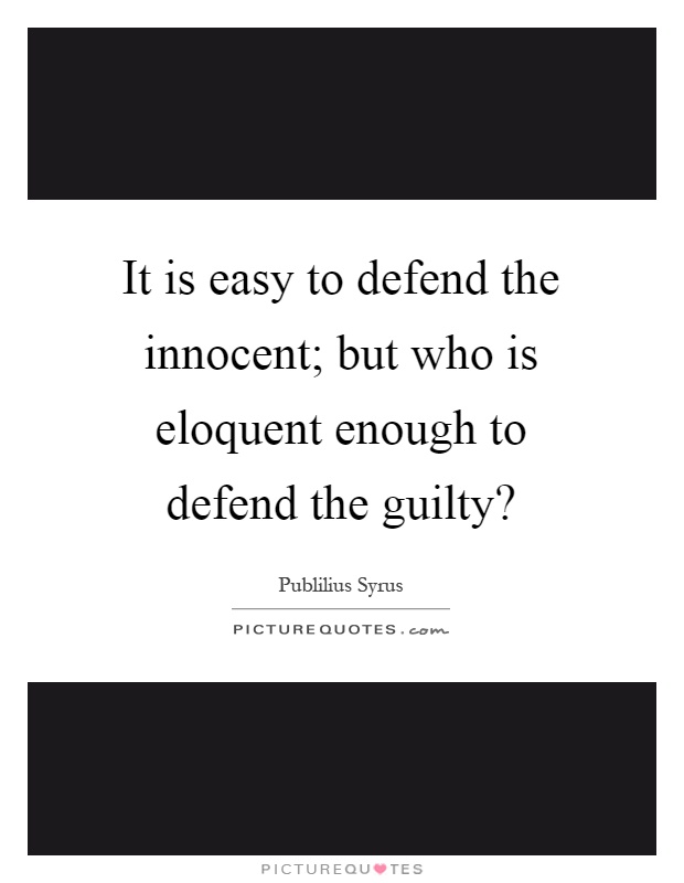 It is easy to defend the innocent; but who is eloquent enough to defend the guilty? Picture Quote #1