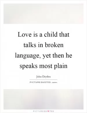 Love is a child that talks in broken language, yet then he speaks most plain Picture Quote #1