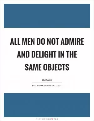 All men do not admire and delight in the same objects Picture Quote #1