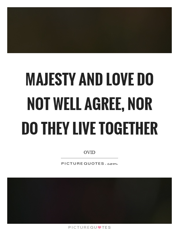Majesty and love do not well agree, nor do they live together Picture Quote #1
