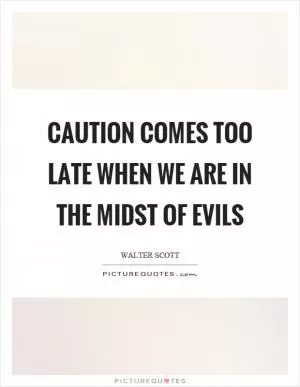 Caution comes too late when we are in the midst of evils Picture Quote #1