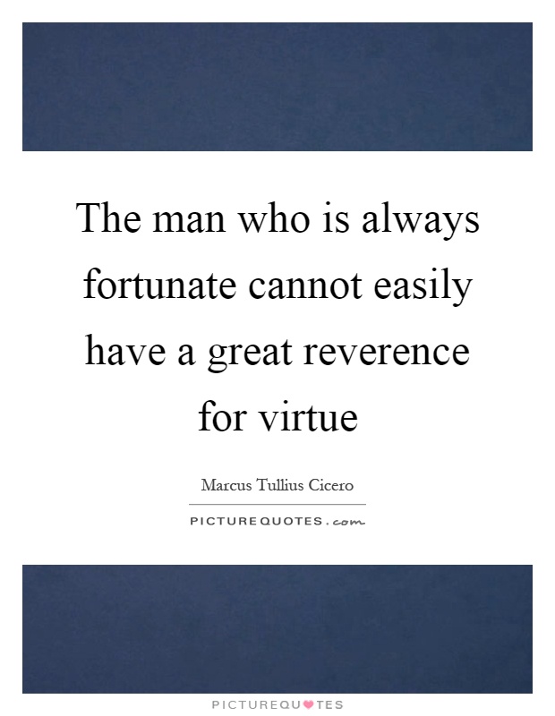 The man who is always fortunate cannot easily have a great reverence for virtue Picture Quote #1