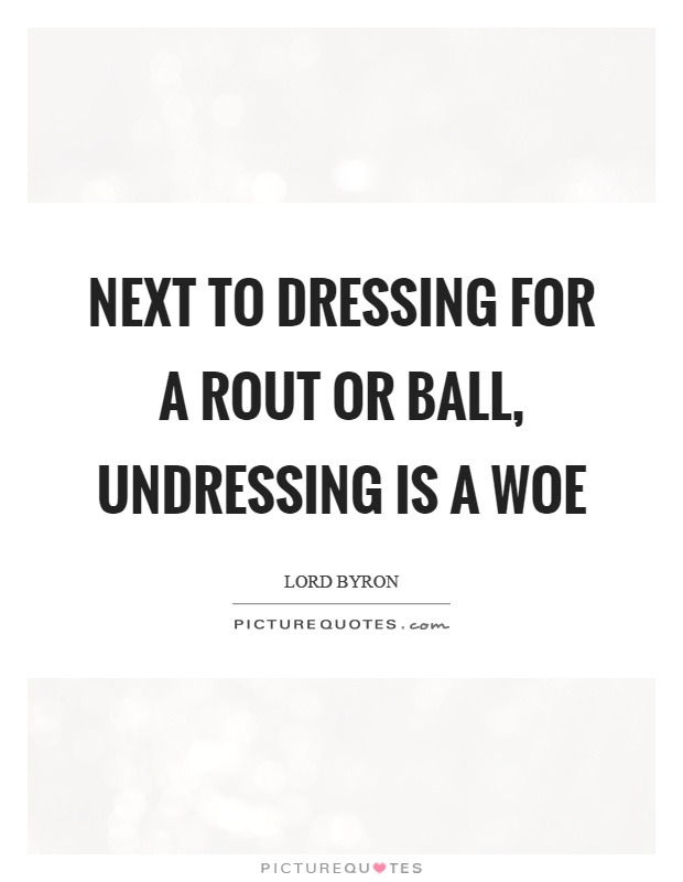 Next to dressing for a rout or ball, undressing is a woe Picture Quote #1