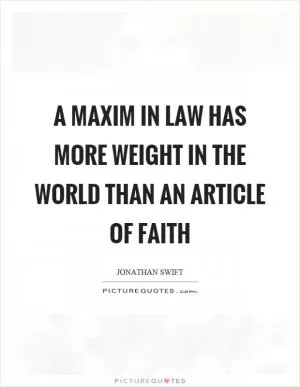 A maxim in law has more weight in the world than an article of faith Picture Quote #1