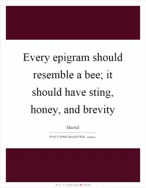 Every epigram should resemble a bee; it should have sting, honey, and brevity Picture Quote #1