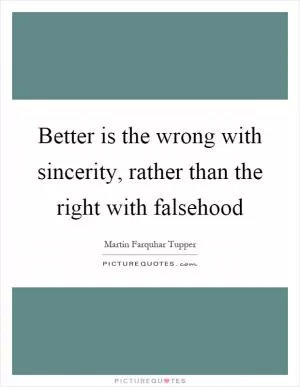 Better is the wrong with sincerity, rather than the right with falsehood Picture Quote #1