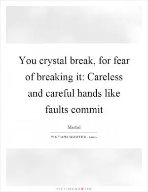 You crystal break, for fear of breaking it: Careless and careful hands like faults commit Picture Quote #1