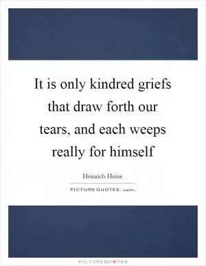 It is only kindred griefs that draw forth our tears, and each weeps really for himself Picture Quote #1