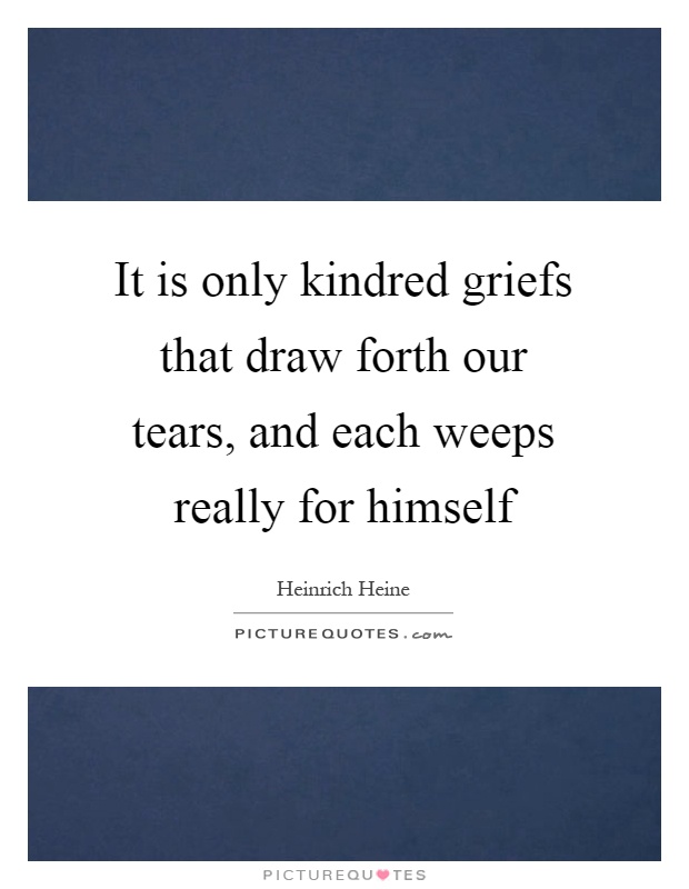 It is only kindred griefs that draw forth our tears, and each weeps really for himself Picture Quote #1