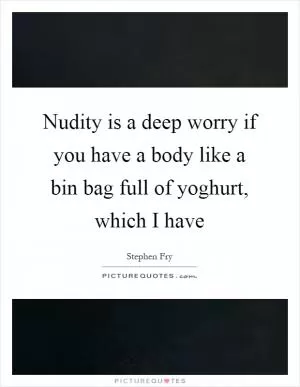 Nudity is a deep worry if you have a body like a bin bag full of yoghurt, which I have Picture Quote #1