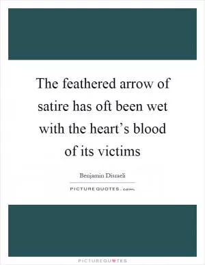 The feathered arrow of satire has oft been wet with the heart’s blood of its victims Picture Quote #1