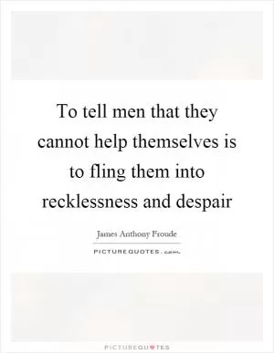 To tell men that they cannot help themselves is to fling them into recklessness and despair Picture Quote #1
