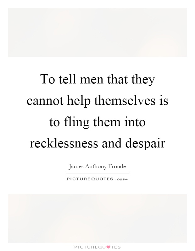 To tell men that they cannot help themselves is to fling them into recklessness and despair Picture Quote #1