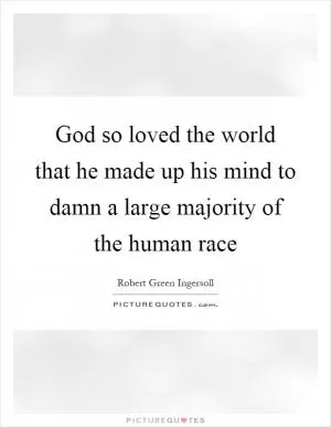God so loved the world that he made up his mind to damn a large majority of the human race Picture Quote #1