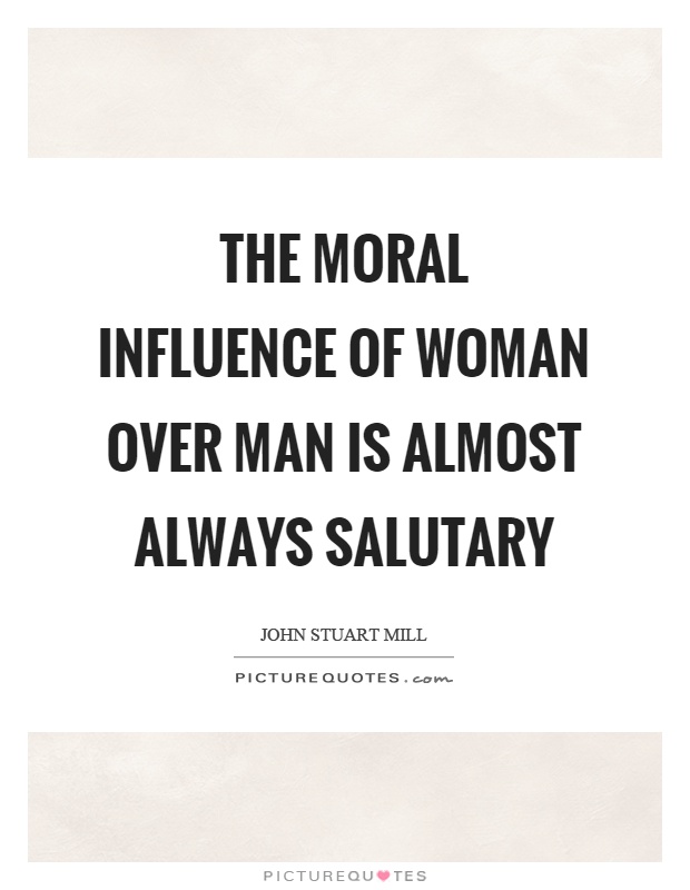 The moral influence of woman over man is almost always salutary Picture Quote #1