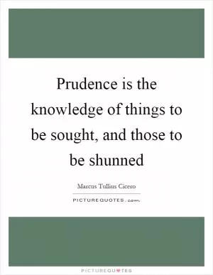 Prudence is the knowledge of things to be sought, and those to be shunned Picture Quote #1