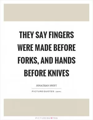 They say fingers were made before forks, and hands before knives Picture Quote #1