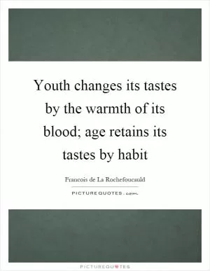 Youth changes its tastes by the warmth of its blood; age retains its tastes by habit Picture Quote #1