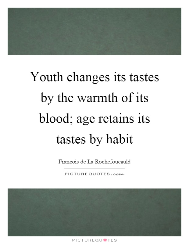 Youth changes its tastes by the warmth of its blood; age retains its tastes by habit Picture Quote #1