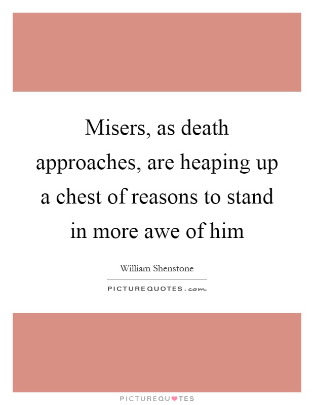 Misers, as death approaches, are heaping up a chest of reasons to stand in more awe of him Picture Quote #1
