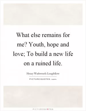 What else remains for me? Youth, hope and love; To build a new life on a ruined life Picture Quote #1