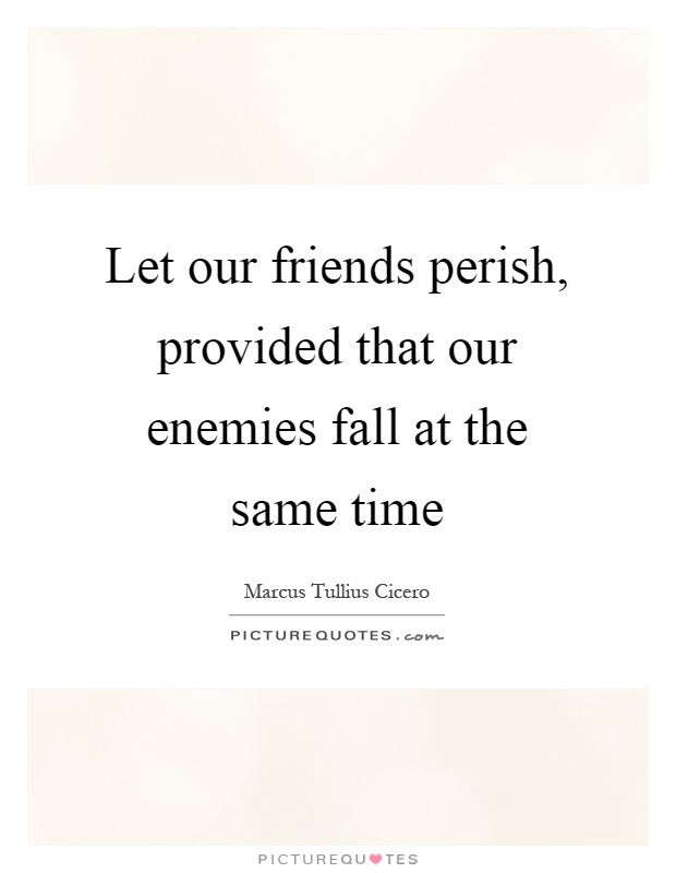 Let our friends perish, provided that our enemies fall at the same time Picture Quote #1