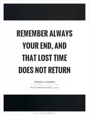 Remember always your end, and that lost time does not return Picture Quote #1