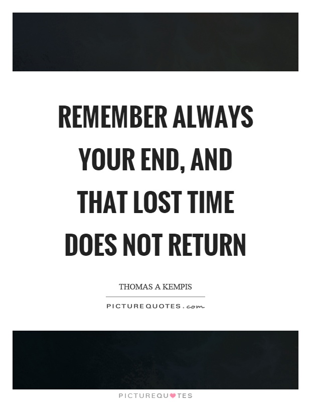 Remember always your end, and that lost time does not return Picture Quote #1