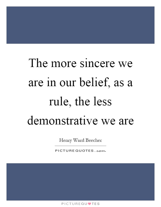 The more sincere we are in our belief, as a rule, the less demonstrative we are Picture Quote #1