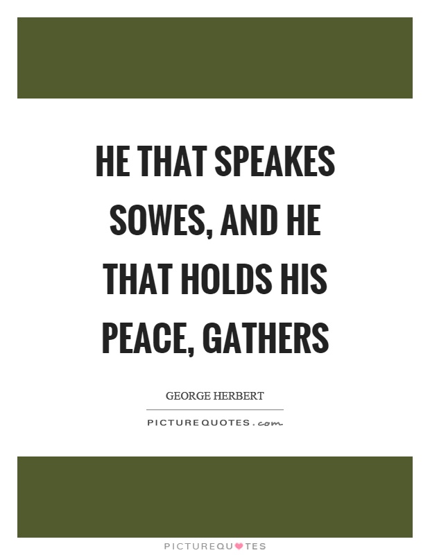 He that speakes sowes, and he that holds his peace, gathers Picture Quote #1