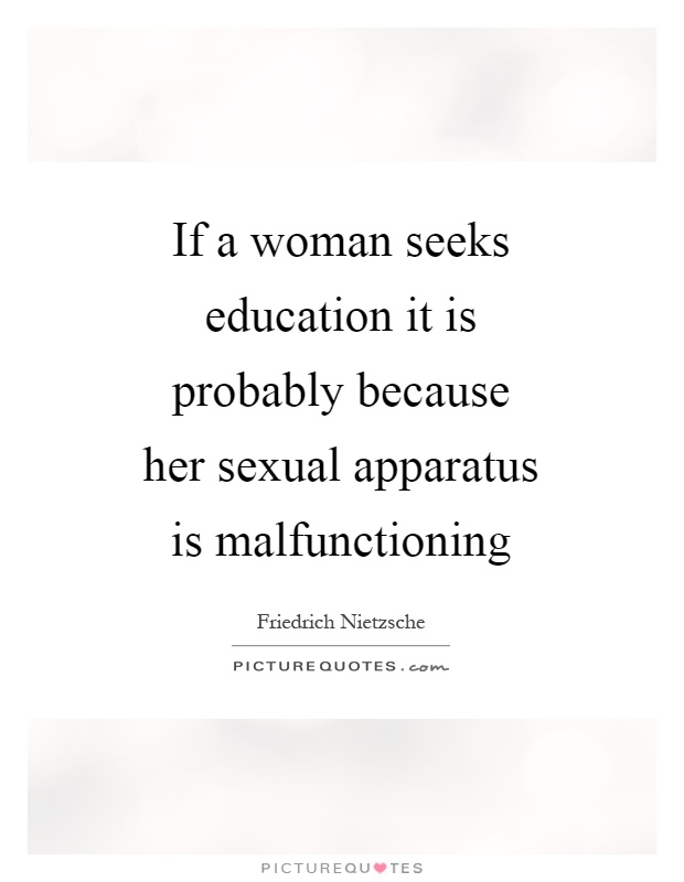 If a woman seeks education it is probably because her sexual apparatus is malfunctioning Picture Quote #1