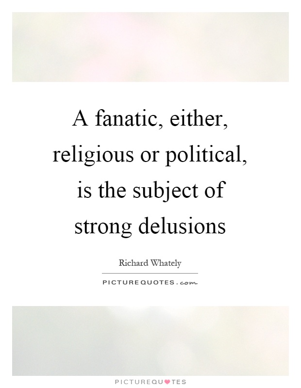 A fanatic, either, religious or political, is the subject of strong delusions Picture Quote #1