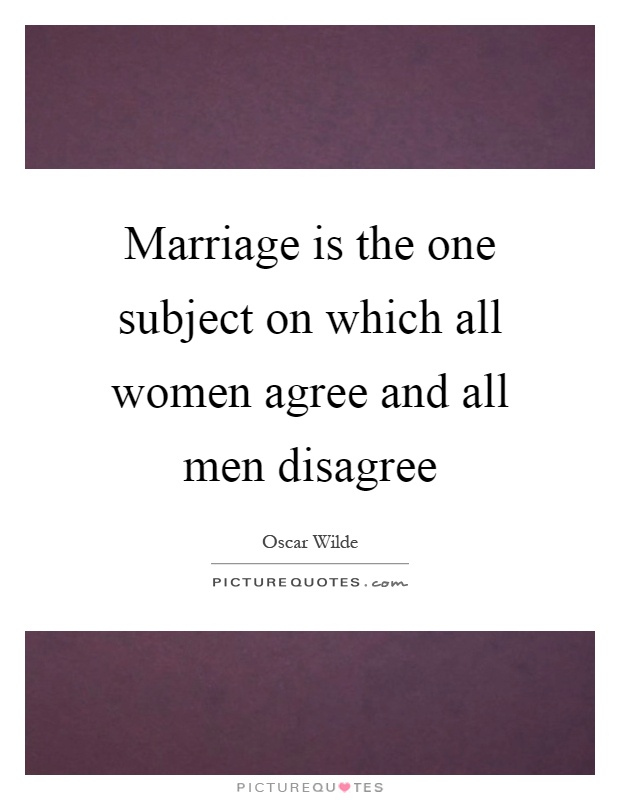 Marriage is the one subject on which all women agree and all men disagree Picture Quote #1