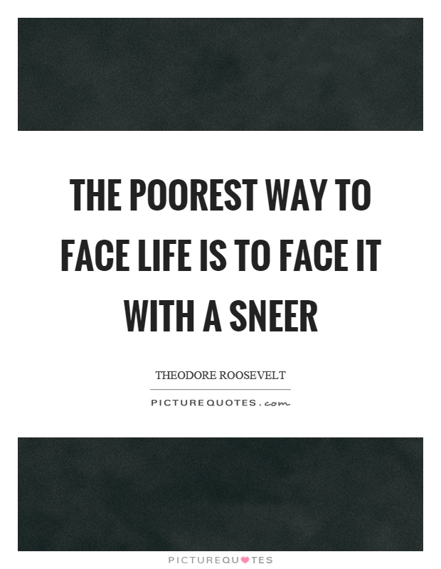 The poorest way to face life is to face it with a sneer Picture Quote #1