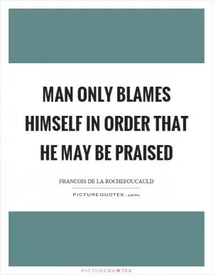 Man only blames himself in order that he may be praised Picture Quote #1