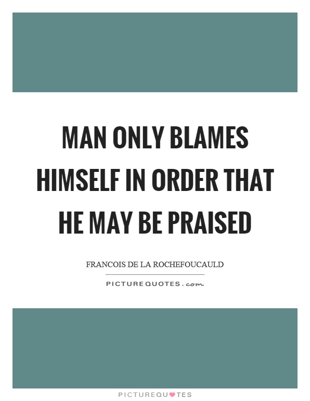 Man only blames himself in order that he may be praised Picture Quote #1