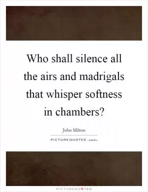 Who shall silence all the airs and madrigals that whisper softness in chambers? Picture Quote #1