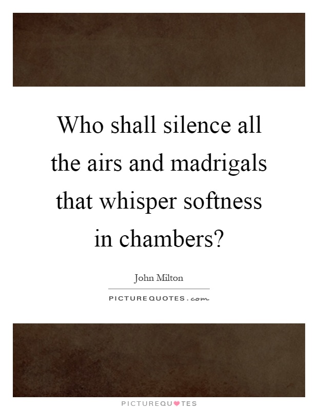 Who shall silence all the airs and madrigals that whisper softness in chambers? Picture Quote #1