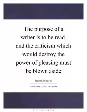 The purpose of a writer is to be read, and the criticism which would destroy the power of pleasing must be blown aside Picture Quote #1