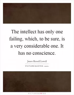 The intellect has only one failing, which, to be sure, is a very considerable one. It has no conscience Picture Quote #1