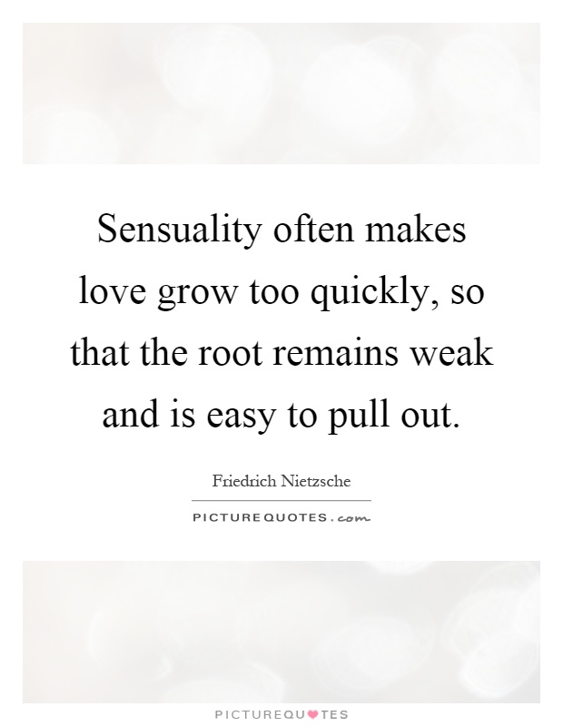 Sensuality often makes love grow too quickly, so that the root remains weak and is easy to pull out Picture Quote #1