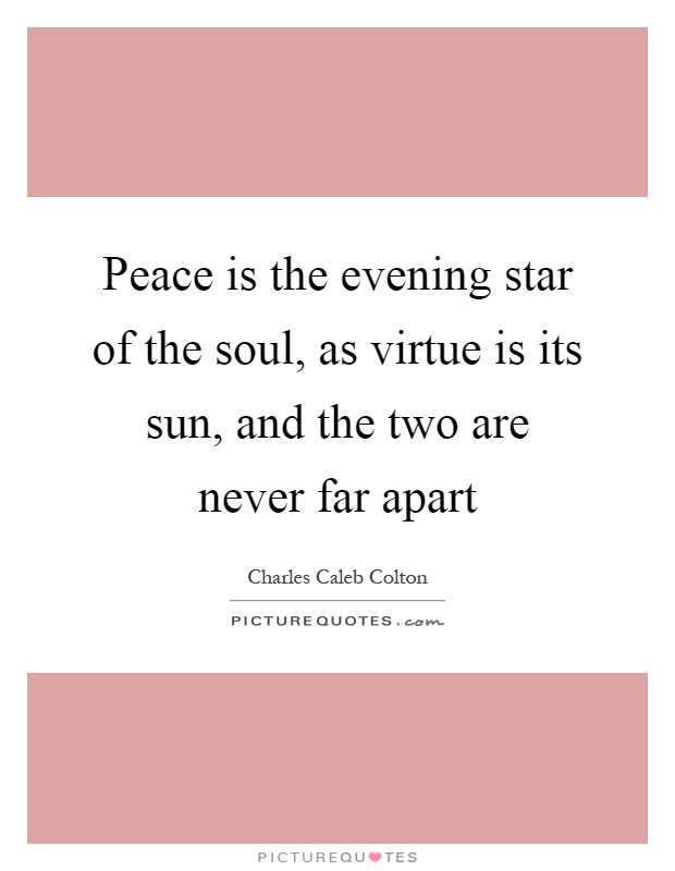 Peace is the evening star of the soul, as virtue is its sun, and the two are never far apart Picture Quote #1